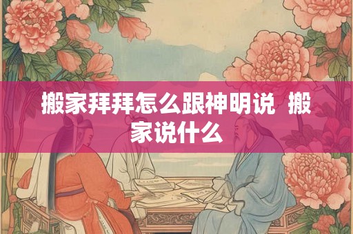 搬家拜拜怎么跟神明说  搬家说什么