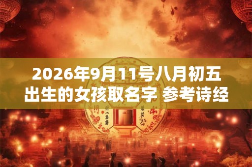 2026年9月11号八月初五出生的女孩取名字 参考诗经