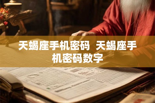 天蝎座手机密码 天蝎座手机密码数字 天蝎座手机密码 天蝎座手机密码数字