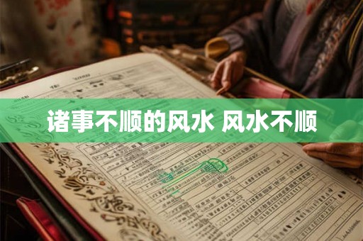 诸事不顺的风水 风水不顺