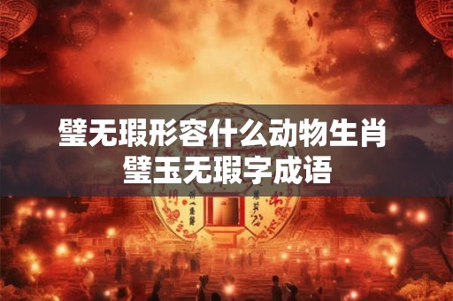 璧无瑕形容什么动物生肖 璧玉无瑕字成语