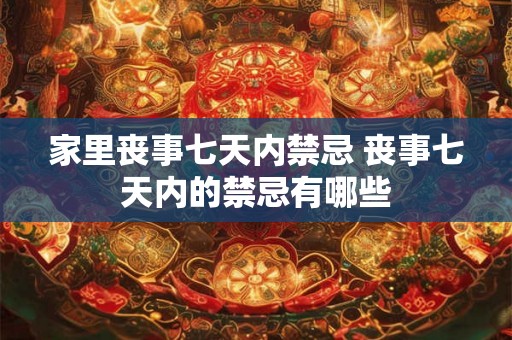 家里丧事七天内禁忌 丧事七天内的禁忌有哪些