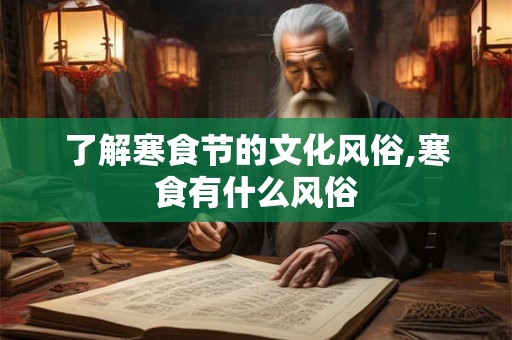 了解寒食节的文化风俗,寒食有什么风俗