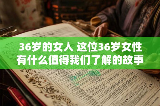 36岁的女人 这位36岁女性有什么值得我们了解的故事