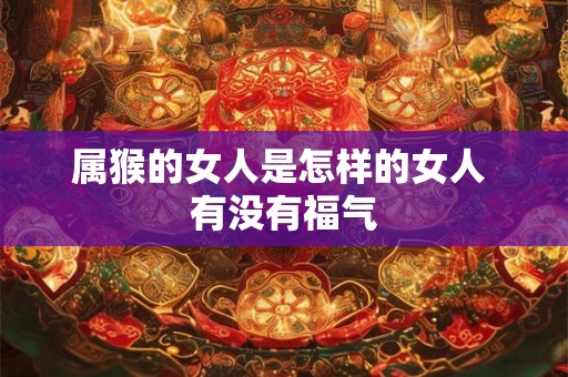 属猴的女人是怎样的女人 有没有福气