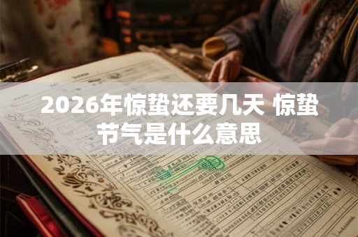 2026年惊蛰还要几天 惊蛰节气是什么意思