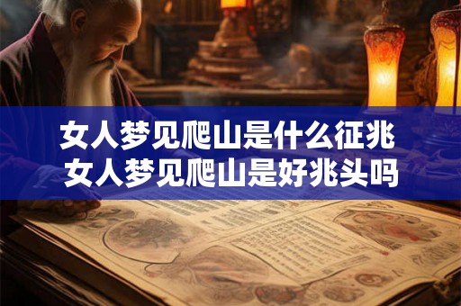 女人梦见爬山是什么征兆 女人梦见爬山是好兆头吗