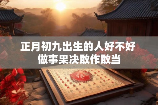正月初九出生的人好不好 做事果决敢作敢当