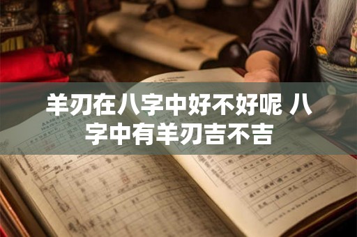 羊刃在八字中好不好呢 八字中有羊刃吉不吉