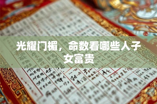光耀门楣，命数看哪些人子女富贵