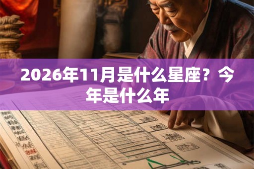 2026年11月是什么星座?今年是什么年 2026年11月是什么星座?今年是什么年