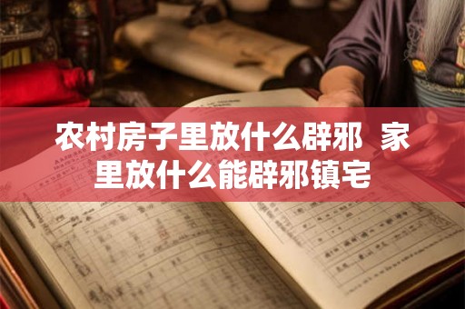 农村房子里放什么辟邪  家里放什么能辟邪镇宅