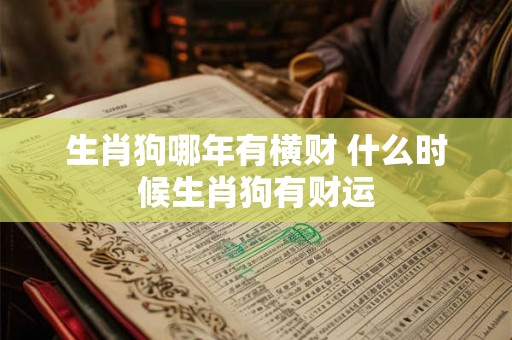 生肖狗哪年有横财 什么时候生肖狗有财运