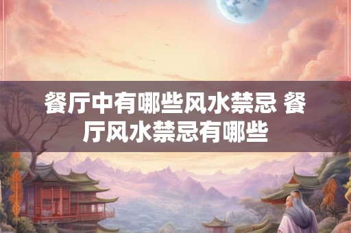 餐厅中有哪些风水禁忌 餐厅风水禁忌有哪些