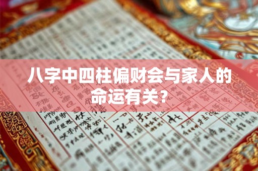 八字中四柱偏财会与家人的命运有关？