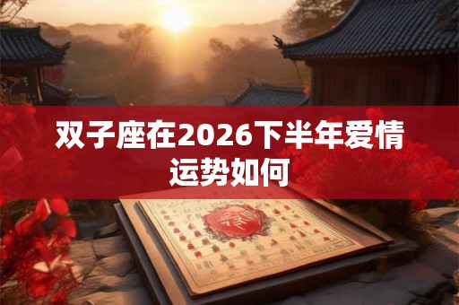 双子座在2026下半年爱情运势如何