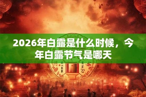 2026年白露是什么时候，今年白露节气是哪天