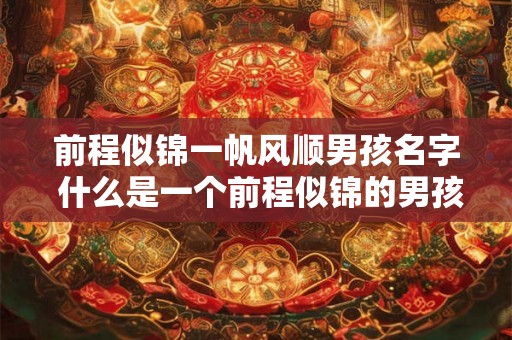 前程似锦一帆风顺男孩名字 什么是一个前程似锦的男孩名字