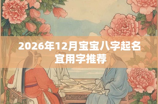 2026年12月宝宝八字起名 宜用字推荐 2026年12月宝宝八字起名 宜用字推荐
