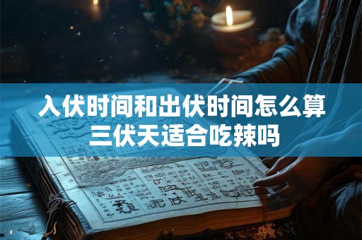 入伏时间和出伏时间怎么算 三伏天适合吃辣吗