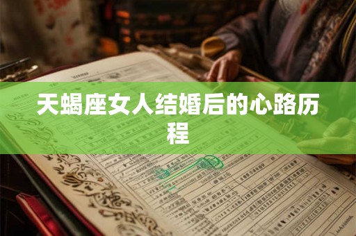 天蝎座女人结婚后的心路历程