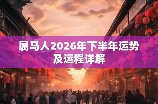 属马人2026年下半年运势及运程详解