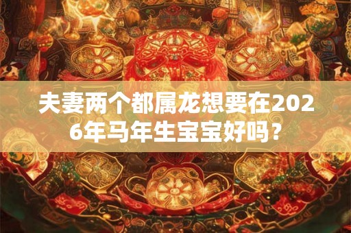 夫妻两个都属龙想要在2026年马年生宝宝好吗？