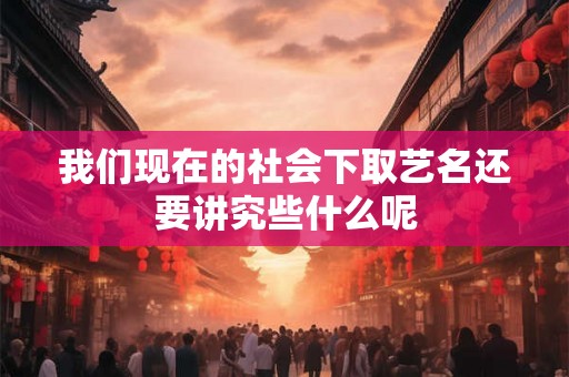我们现在的社会下取艺名还要讲究些什么呢