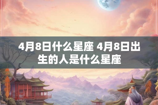 4月8日什么星座 4月8日出生的人是什么星座