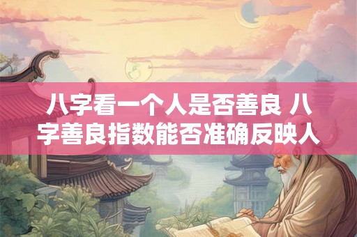 八字看一个人是否善良 八字善良指数能否准确反映人的善良