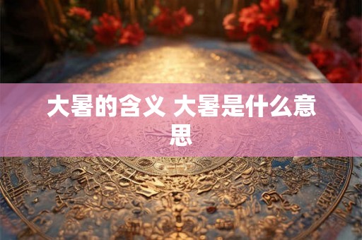 大暑的含义 大暑是什么意思