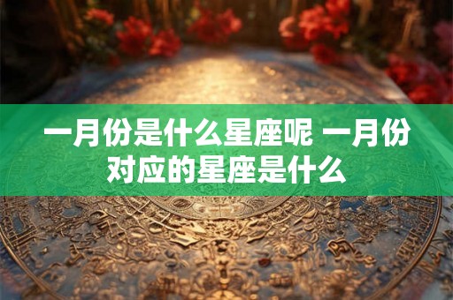 一月份是什么星座呢 一月份对应的星座是什么