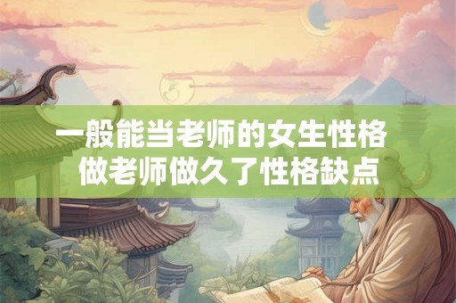 一般能当老师的女生性格  做老师做久了性格缺点