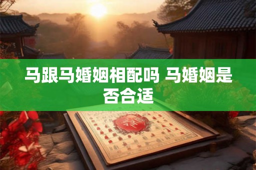 马跟马婚姻相配吗 马婚姻是否合适