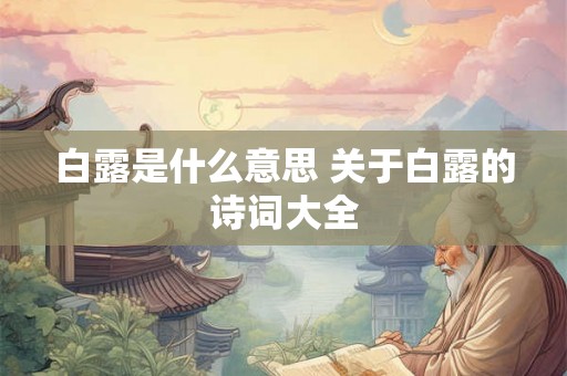 白露是什么意思 关于白露的诗词大全