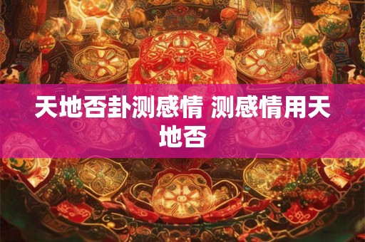 天地否卦测感情 测感情用天地否