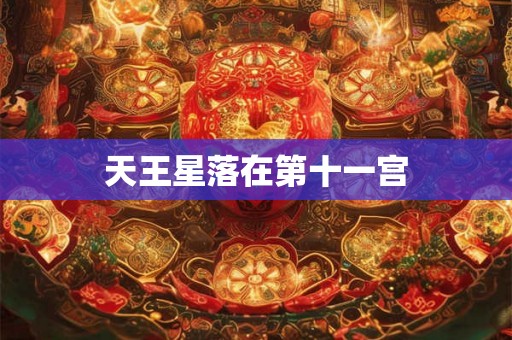 天王星落在第十一宫 天王星落在第十一宫