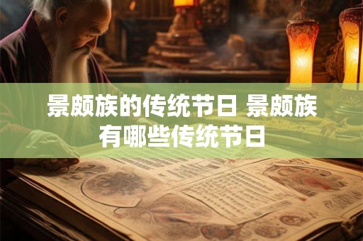 景颇族的传统节日 景颇族有哪些传统节日 景颇族的传统节日 景颇族有哪些传统节日
