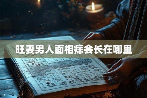 旺妻男人面相痣会长在哪里