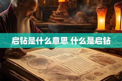 启钻是什么意思 什么是启钻 启钻是什么意思 什么是启钻