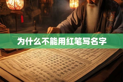 为什么不能用红笔写名字 为什么不能用红笔写名字