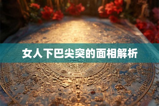 女人下巴尖突的面相解析