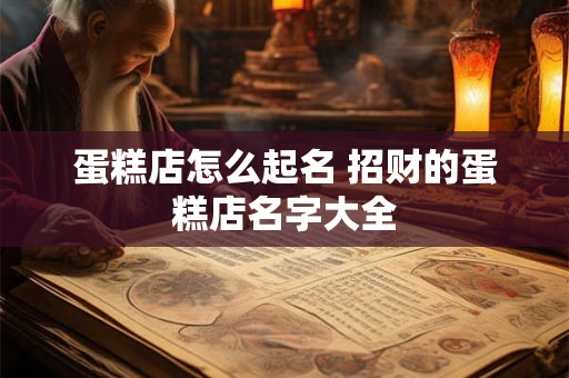 蛋糕店怎么起名 招财的蛋糕店名字大全