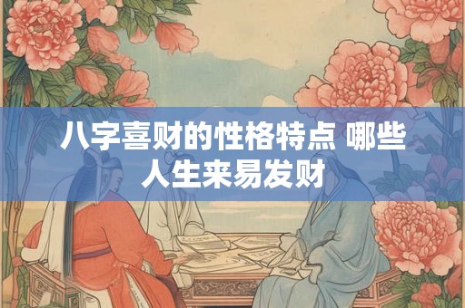 八字喜财的性格特点 哪些人生来易发财