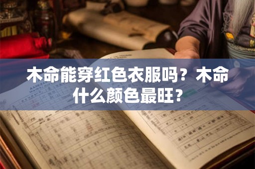 木命能穿红色衣服吗？木命什么颜色最旺？