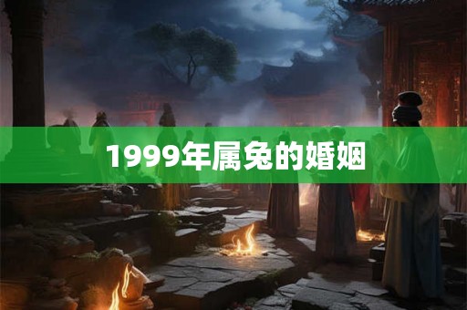 1999年属兔的婚姻