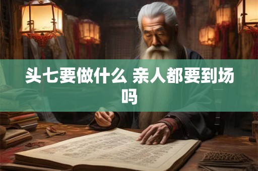 头七要做什么 亲人都要到场吗