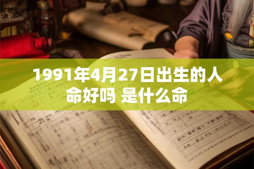 1991年4月27日出生的人命好吗 是什么命