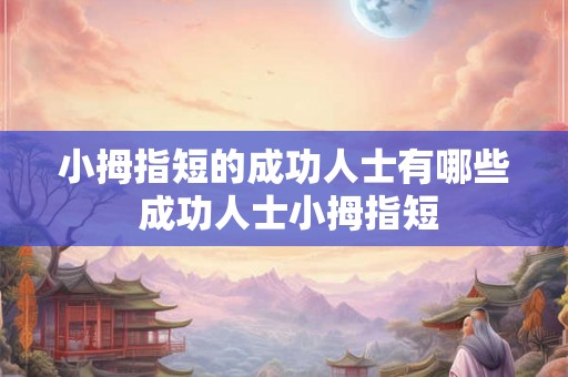 小拇指短的成功人士有哪些 成功人士小拇指短 小拇指短的成功人士有哪些 成功人士小拇指短