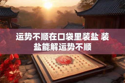 运势不顺在口袋里装盐 装盐能解运势不顺
